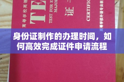大肚身份证制作的办理时间，如何高效完成证件申请流程