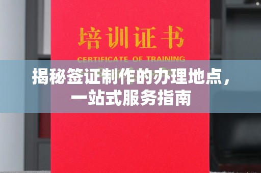 从化揭秘签证制作的办理地点，一站式服务指南